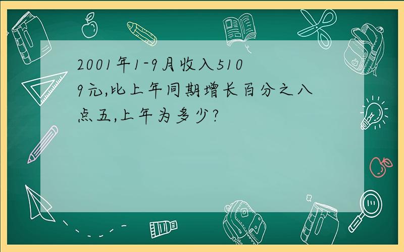 2001年1-9月收入5109元,比上年同期增长百分之八点五,上年为多少?