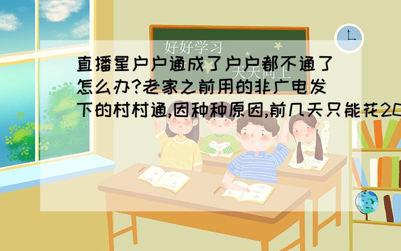 直播星户户通成了户户都不通了怎么办?老家之前用的非广电发下的村村通,因种种原因,前几天只能花200换了个户户通,没想到用了几天就提示位置信息改变,过了几天就彻底看不了.家里打来电