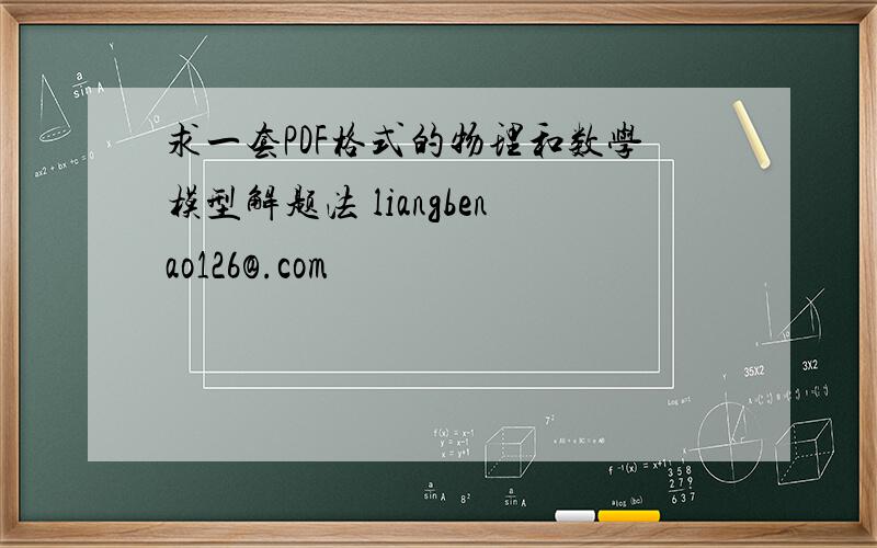 求一套PDF格式的物理和数学模型解题法 liangbenao126@.com