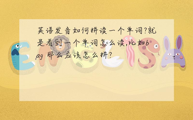 英语发音如何拼读一个单词?就是看到一个单词怎么读,比如bag 那么应该怎么拼?