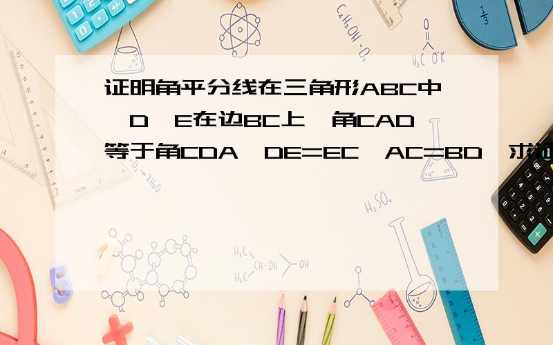 证明角平分线在三角形ABC中,D,E在边BC上,角CAD等于角CDA,DE=EC,AC=BD,求证AD平分角BAE.（在线段BC上,各点的排列顺序是B,D,E,C,）