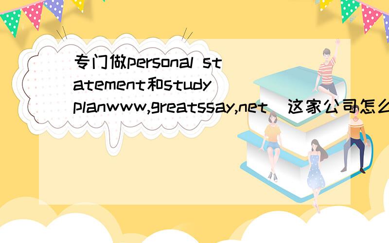 专门做personal statement和study planwww,greatssay,net  这家公司怎么样???他们的论文水平如何谁知道 ?