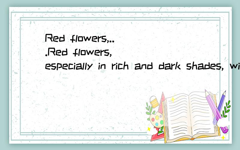 Red flowers,...Red flowers, especially in rich and dark shades, will be regarded as a display of love. Translate  Thank you!