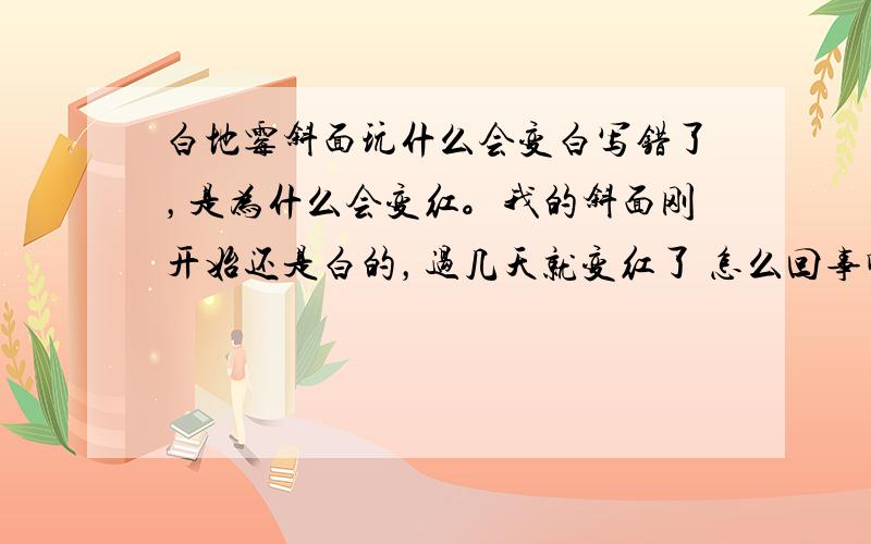 白地霉斜面玩什么会变白写错了，是为什么会变红。我的斜面刚开始还是白的，过几天就变红了 怎么回事啊？