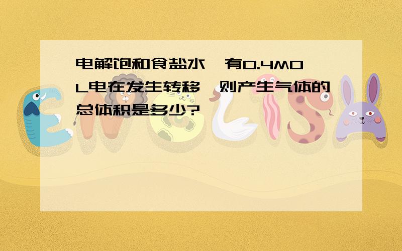 电解饱和食盐水,有0.4MOL电在发生转移,则产生气体的总体积是多少?