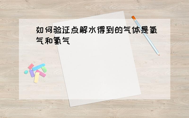 如何验证点解水得到的气体是氧气和氢气