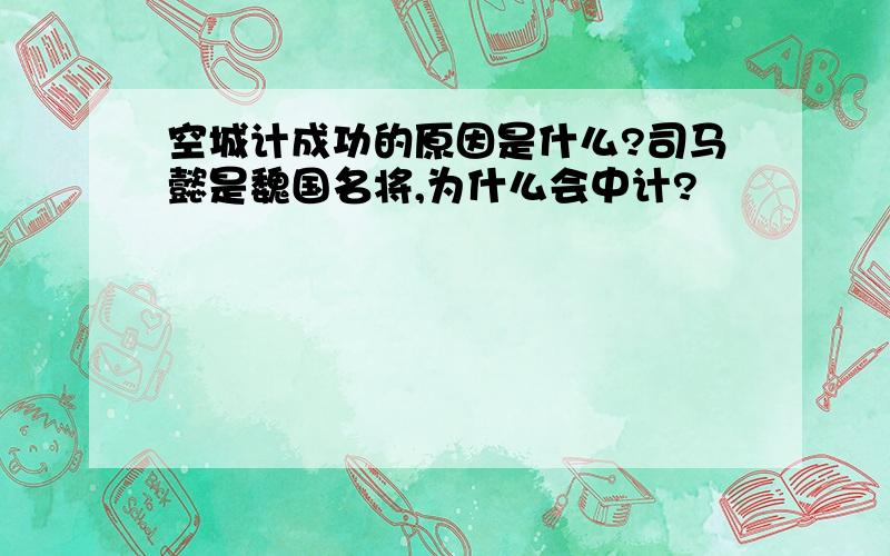 空城计成功的原因是什么?司马懿是魏国名将,为什么会中计?