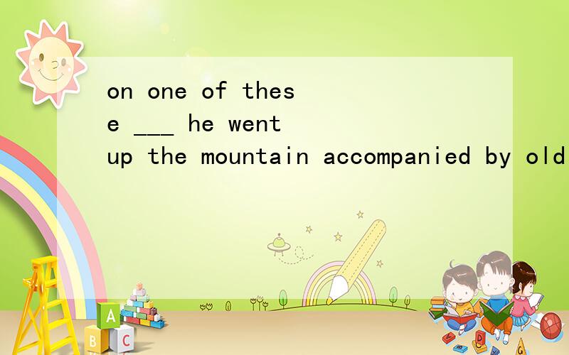 on one of these ___ he went up the mountain accompanied by old peeper,the town optician ,who witnessed the failure.peeper encouraged bobby to try again and he presented him with a pair of special sunglasses.A experiment B occasions the answer is B,wh