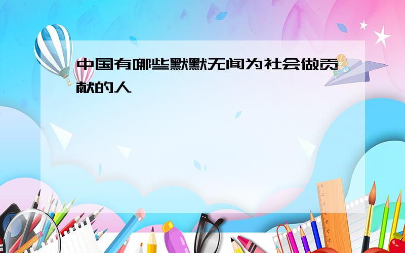 中国有哪些默默无闻为社会做贡献的人