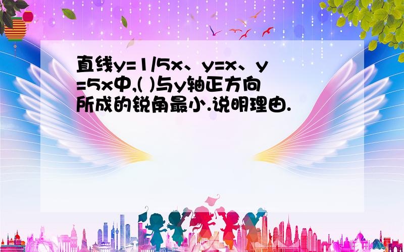 直线y=1/5x、y=x、y=5x中,( )与y轴正方向所成的锐角最小.说明理由.