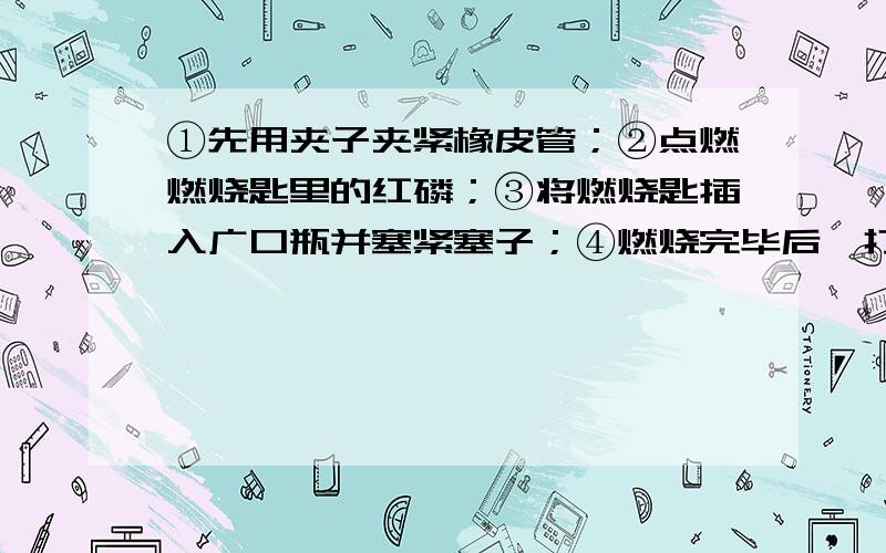 ①先用夹子夹紧橡皮管；②点燃燃烧匙里的红磷；③将燃烧匙插入广口瓶并塞紧塞子；④燃烧完毕后,打开夹子.实验后发现测定的氧气体积含量低于21％,这可能是哪几种原因引起的?