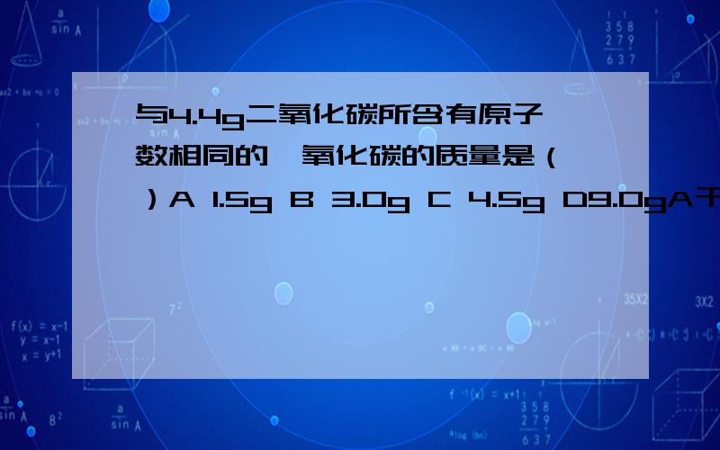 与4.4g二氧化碳所含有原子数相同的一氧化碳的质量是（ ）A 1.5g B 3.0g C 4.5g D9.0gA干冰 B金刚石 C氯化铵 D氟化钙 E固体碘 F烧碱熔化时,不需要破坏化学键的是_________熔化时,需要破坏化学键的是__