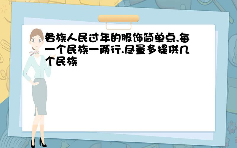 各族人民过年的服饰简单点,每一个民族一两行.尽量多提供几个民族