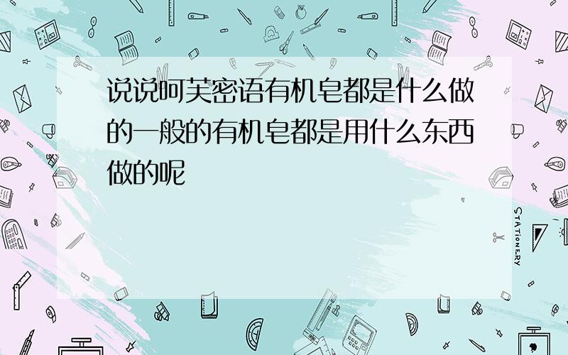 说说呵芙密语有机皂都是什么做的一般的有机皂都是用什么东西做的呢