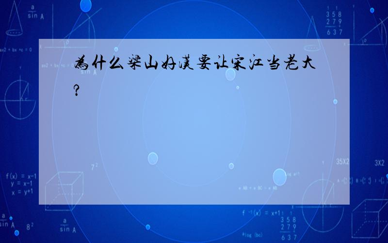 为什么梁山好汉要让宋江当老大?