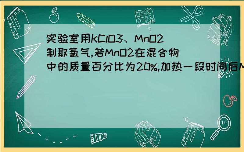 实验室用KClO3、MnO2制取氧气,若MnO2在混合物中的质量百分比为20%,加热一段时间后MnO2含量提高到25%,求此时KClO3分解的百分率.