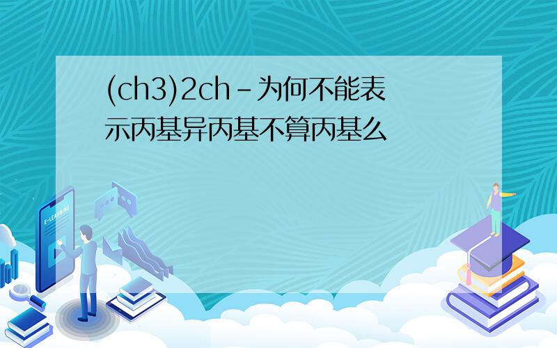 (ch3)2ch-为何不能表示丙基异丙基不算丙基么