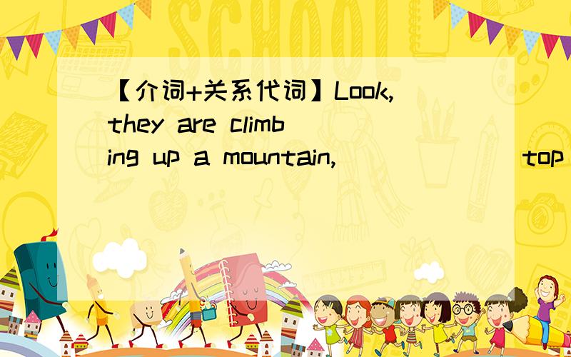 【介词+关系代词】Look,they are climbing up a mountain,___ ___ top stands an old temple.