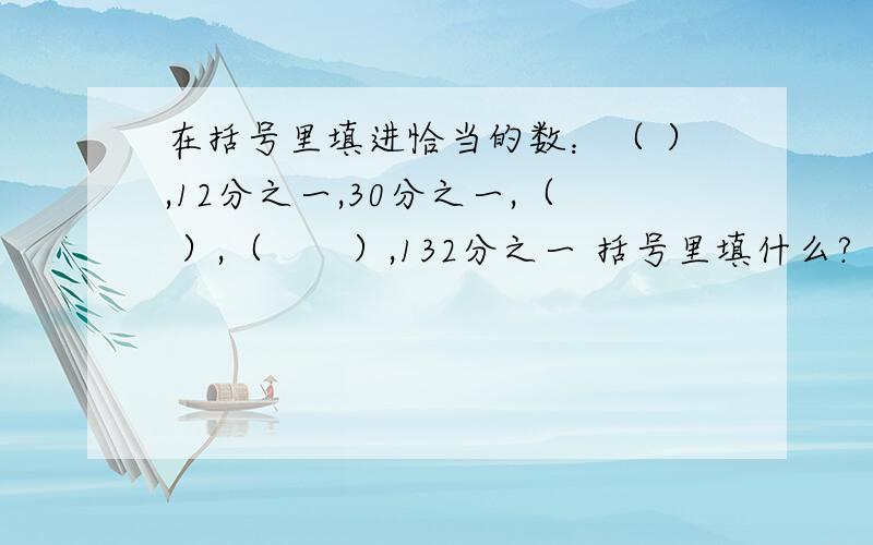 在括号里填进恰当的数：（ ）,12分之一,30分之一,（ ）,（　　）,132分之一 括号里填什么?