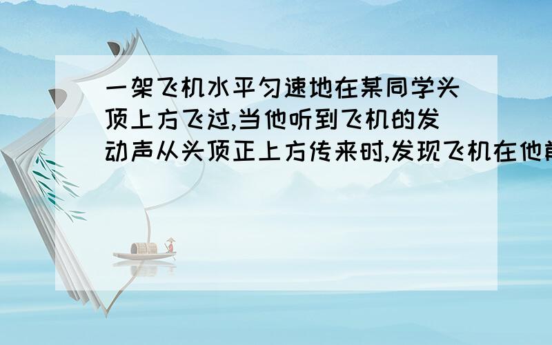 一架飞机水平匀速地在某同学头顶上方飞过,当他听到飞机的发动声从头顶正上方传来时,发现飞机在他前上方约与地面成60度角的方向上,据此估算次飞机的速度约为声速的多少倍?