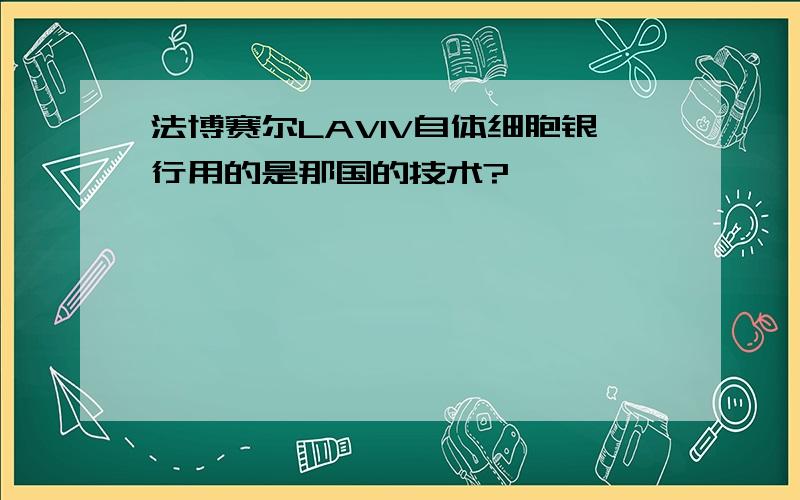 法博赛尔LAVIV自体细胞银行用的是那国的技术?