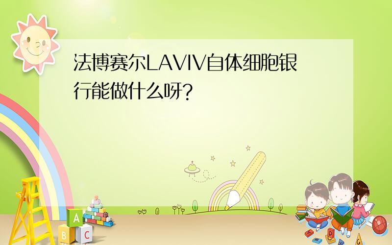 法博赛尔LAVIV自体细胞银行能做什么呀?