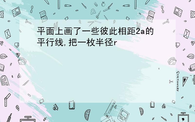 平面上画了一些彼此相距2a的平行线,把一枚半径r