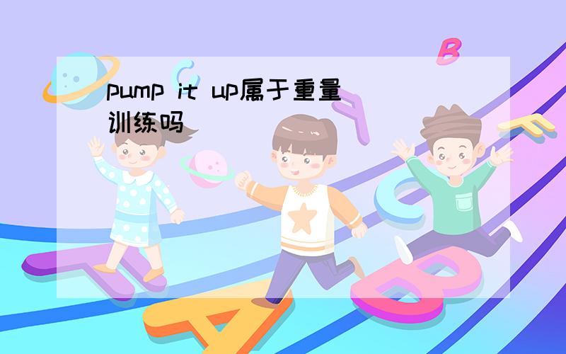 pump it up属于重量训练吗