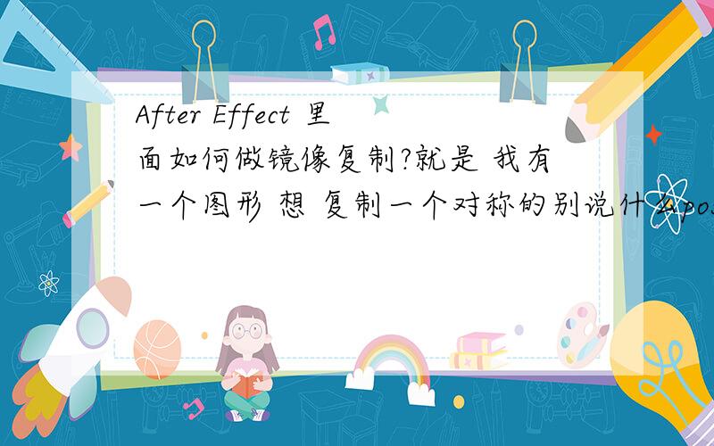 After Effect 里面如何做镜像复制?就是 我有一个图形 想 复制一个对称的别说什么position或scale 那些复制出来的左右都不是完全对称的