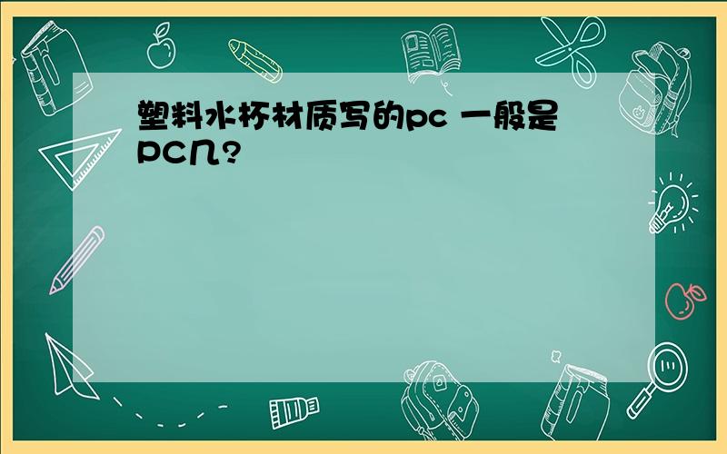 塑料水杯材质写的pc 一般是PC几?