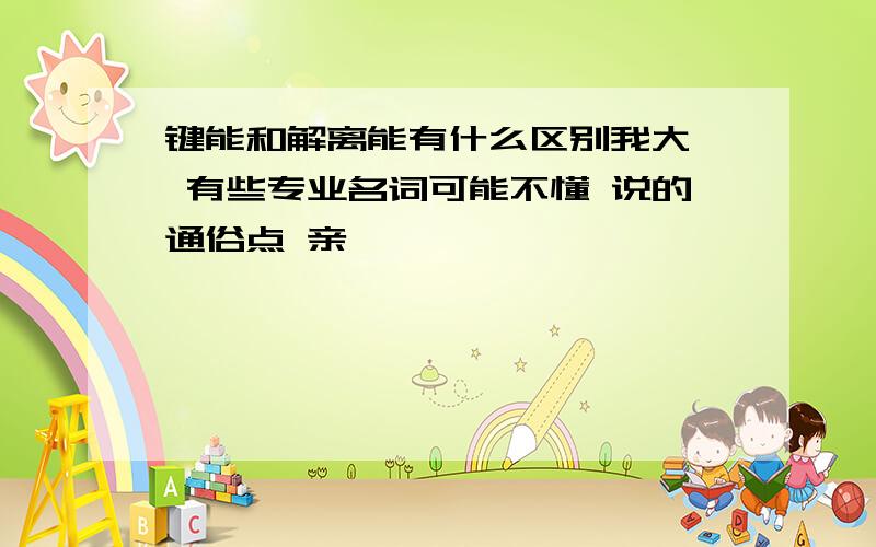 键能和解离能有什么区别我大一 有些专业名词可能不懂 说的通俗点 亲