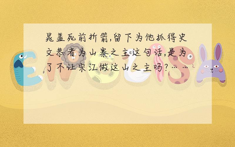 晁盖死前折箭,留下为他抓得史文恭者为山寨之主这句话,是为了不让宋江做这山之主吗?……