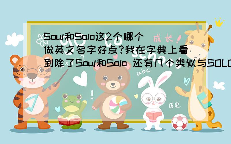 Soul和Solo这2个哪个做英文名字好点?我在字典上看到除了Soul和Solo 还有几个类似与SOLO的单词.但是意思大致相同.我想取个英文名字.选了这两个.我姓陈.能帮我看看这字的哪样英文好看,或者在