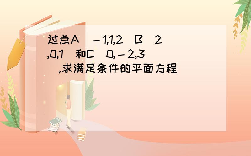 过点A（－1,1,2）B（2,0,1）和C（0,－2,3）,求满足条件的平面方程