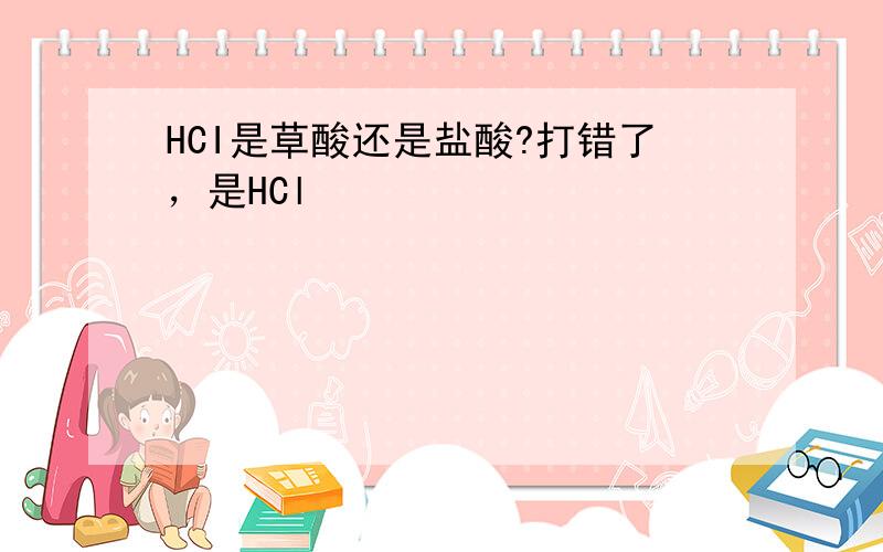 HCI是草酸还是盐酸?打错了，是HCl