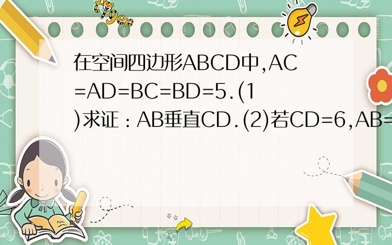 在空间四边形ABCD中,AC=AD=BC=BD=5.(1)求证：AB垂直CD.(2)若CD=6,AB=4√2,试求出三棱锥A-BCD的体积.