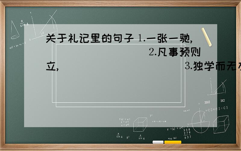 关于礼记里的句子⒈一张一驰,＿＿＿＿＿＿＿＿＿⒉凡事预则立,＿＿＿＿＿＿＿＿＿＿＿⒊独学而无友,＿＿＿＿＿＿＿＿＿