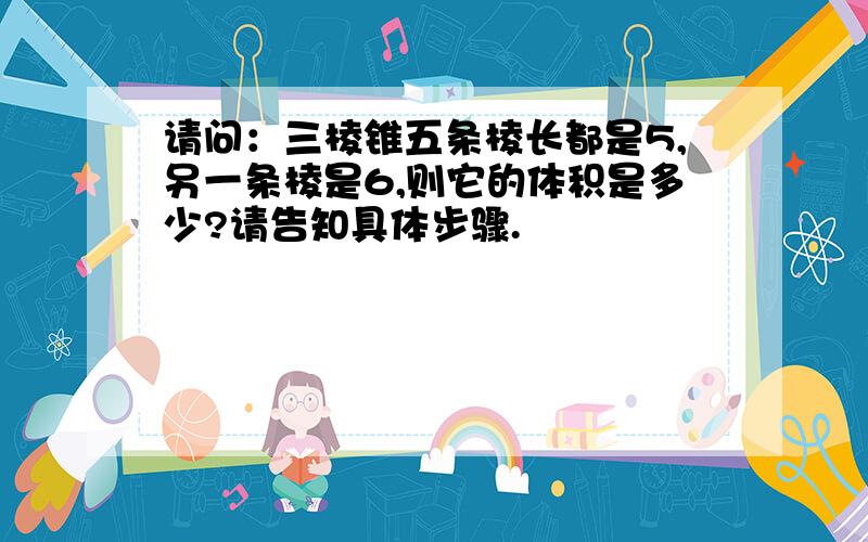 请问：三棱锥五条棱长都是5,另一条棱是6,则它的体积是多少?请告知具体步骤.