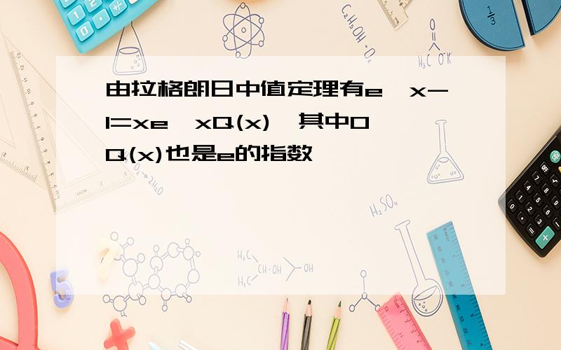 由拉格朗日中值定理有e^x-1=xe^xQ(x),其中0Q(x)也是e的指数