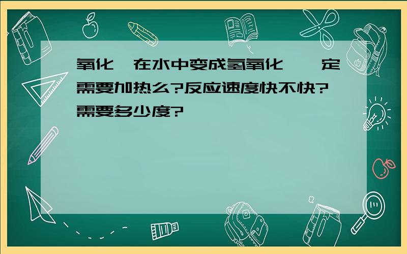 氧化镁在水中变成氢氧化镁一定需要加热么?反应速度快不快?需要多少度?