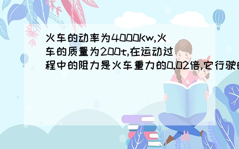 火车的动率为4000Kw,火车的质量为200t,在运动过程中的阻力是火车重力的0.02倍,它行驶的速度可以达到多少 m/s,(g=10n/kg)