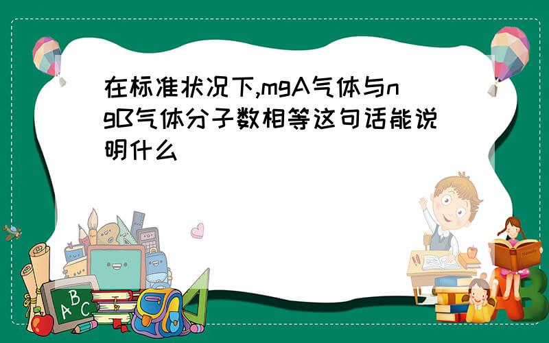 在标准状况下,mgA气体与ngB气体分子数相等这句话能说明什么