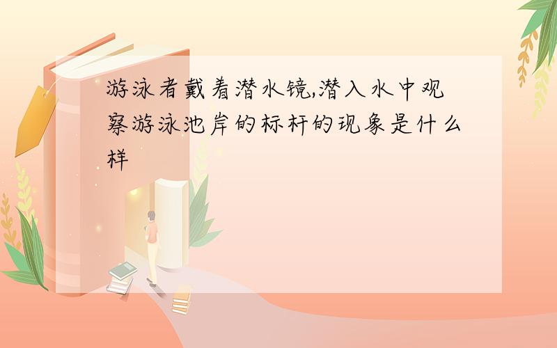 游泳者戴着潜水镜,潜入水中观察游泳池岸的标杆的现象是什么样