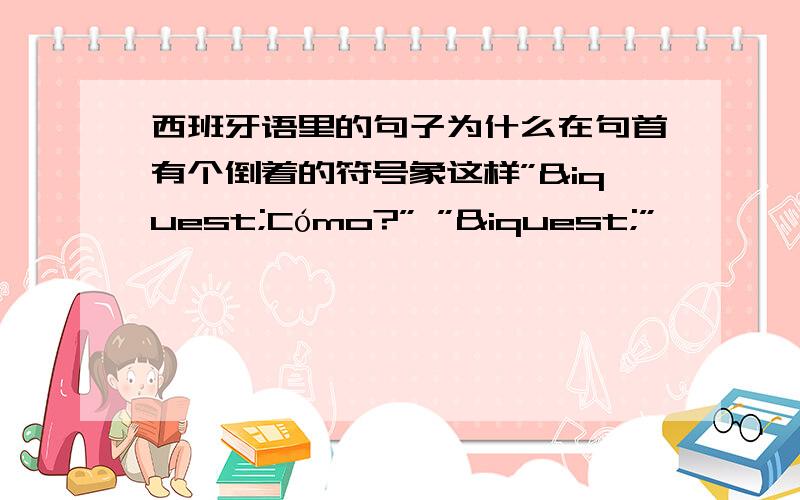 西班牙语里的句子为什么在句首有个倒着的符号象这样”¿Cómo?” ”¿”