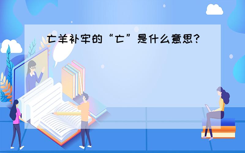 亡羊补牢的“亡”是什么意思?