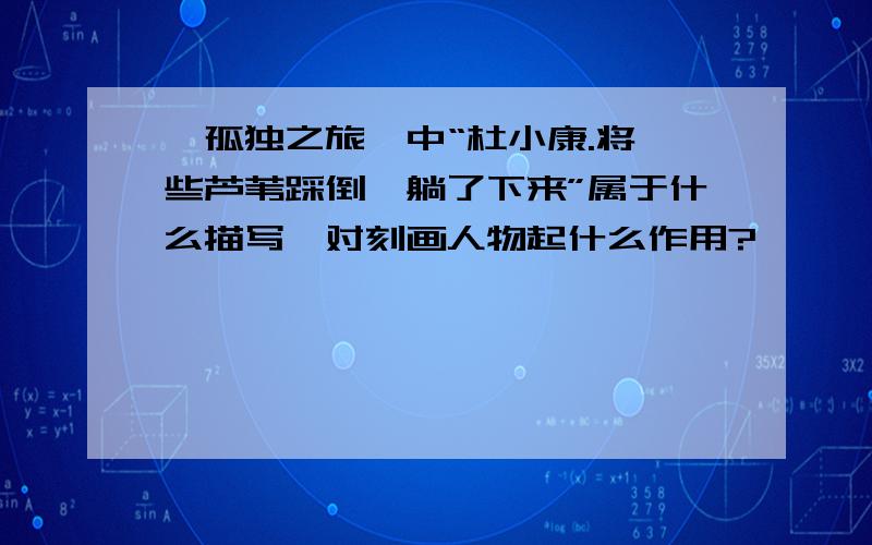 《孤独之旅》中“杜小康.将一些芦苇踩倒,躺了下来”属于什么描写,对刻画人物起什么作用?