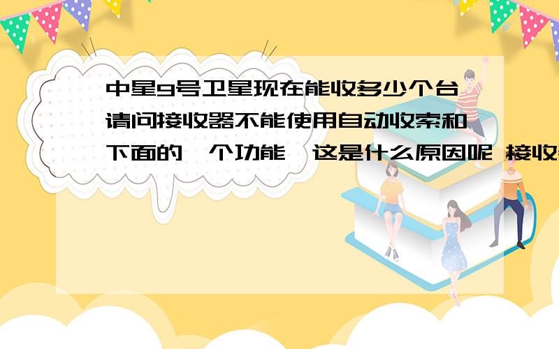 中星9号卫星现在能收多少个台请问接收器不能使用自动收索和下面的一个功能,这是什么原因呢 接收器的升级时间是2010年2月份.请问升级后可以接收40多个台吗?因为现在只能接收5个台,不知