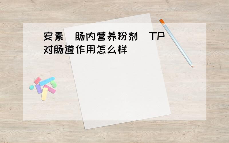 安素(肠内营养粉剂(TP))对肠道作用怎么样