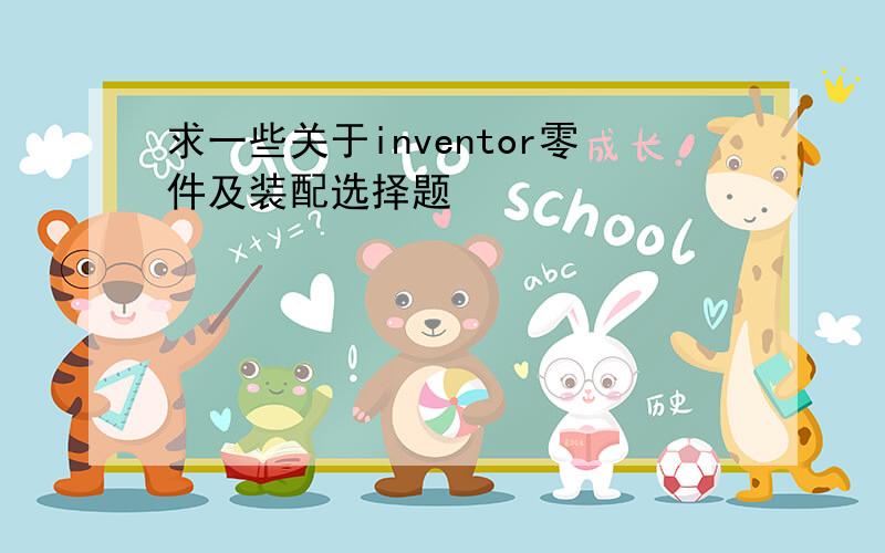 求一些关于inventor零件及装配选择题