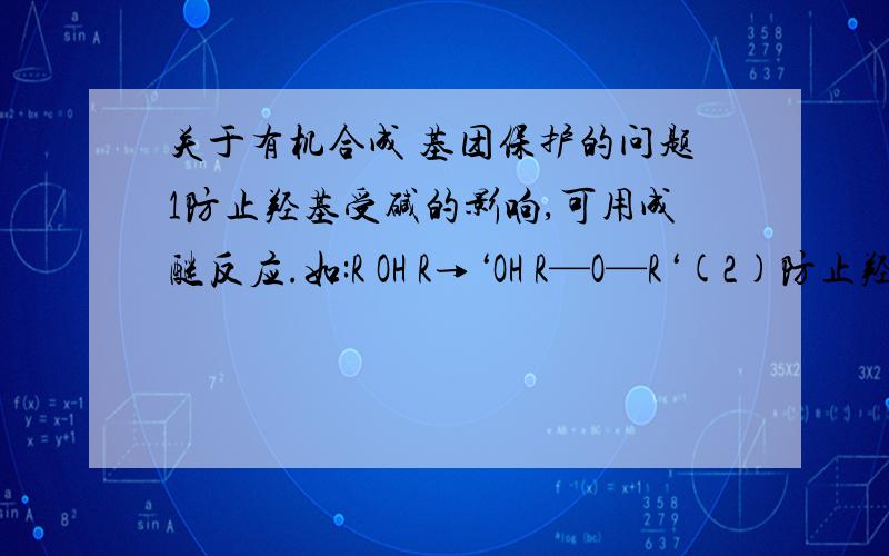 关于有机合成 基团保护的问题1防止羟基受碱的影响,可用成醚反应.如:R OH R→‘OH R—O—R‘(2)防止羟基氧化,可用酯化反应.2.对羰基的保护(常以信息题形式出现)羰基,特别是醛基,在进行氧化反